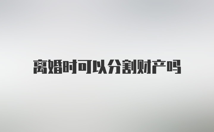 离婚时可以分割财产吗