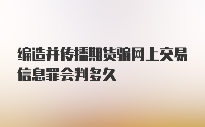 编造并传播期货骗网上交易信息罪会判多久