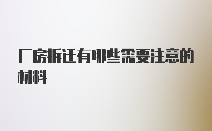 厂房拆迁有哪些需要注意的材料