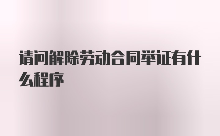 请问解除劳动合同举证有什么程序