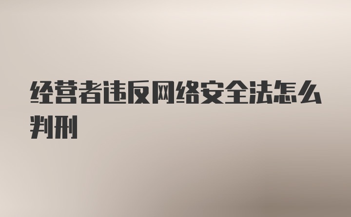 经营者违反网络安全法怎么判刑