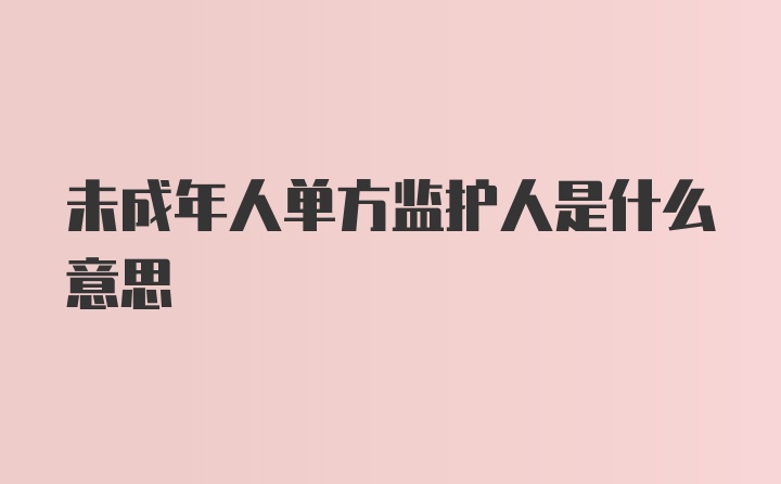 未成年人单方监护人是什么意思