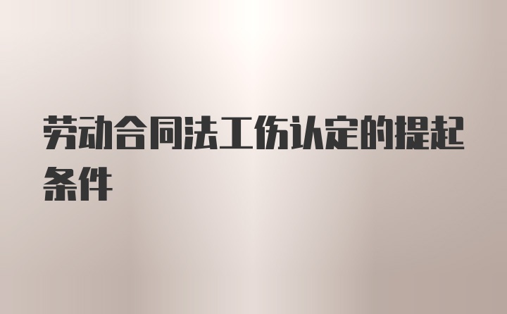 劳动合同法工伤认定的提起条件