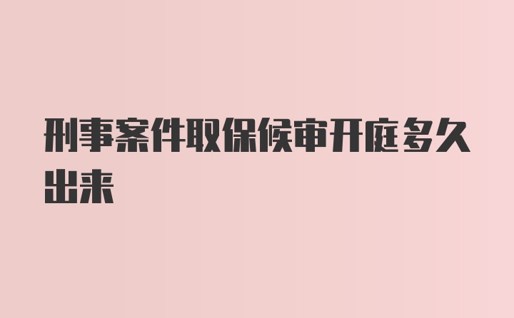 刑事案件取保候审开庭多久出来