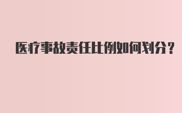 医疗事故责任比例如何划分?