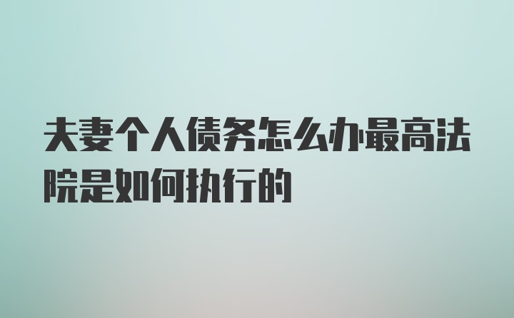 夫妻个人债务怎么办最高法院是如何执行的