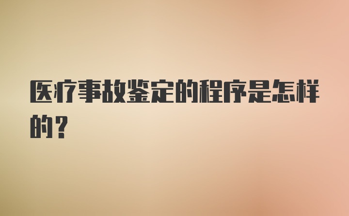 医疗事故鉴定的程序是怎样的?