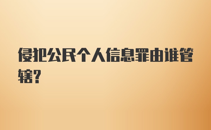 侵犯公民个人信息罪由谁管辖？