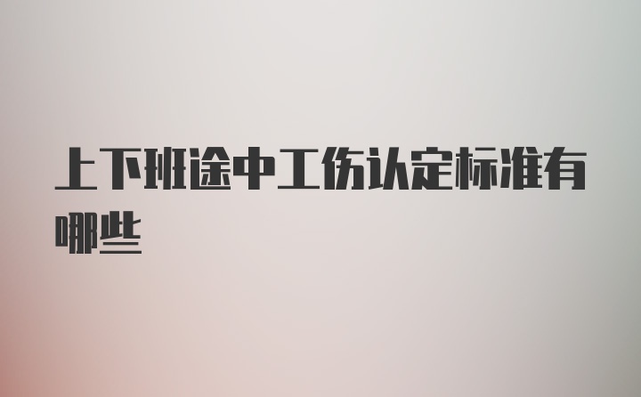 上下班途中工伤认定标准有哪些