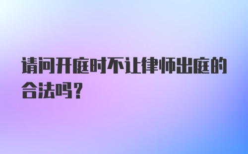 请问开庭时不让律师出庭的合法吗？