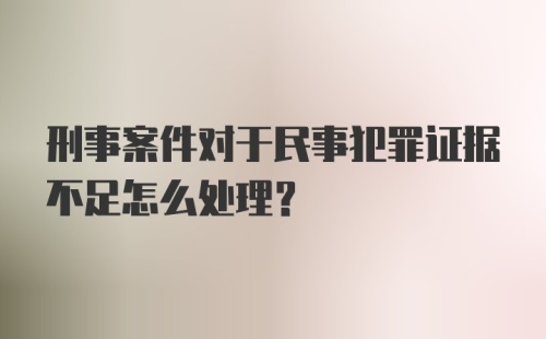 刑事案件对于民事犯罪证据不足怎么处理？