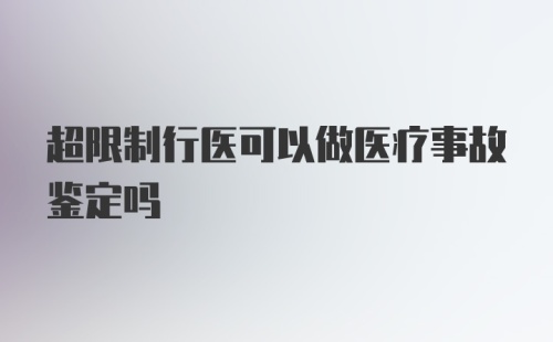 超限制行医可以做医疗事故鉴定吗