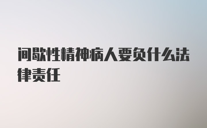 间歇性精神病人要负什么法律责任