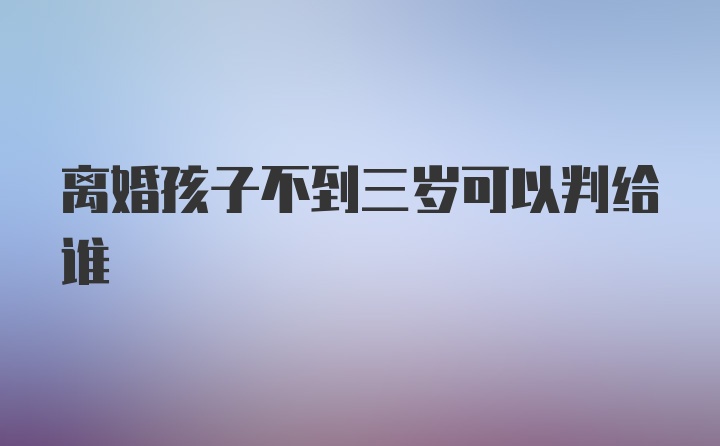 离婚孩子不到三岁可以判给谁