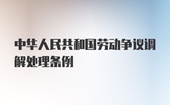 中华人民共和国劳动争议调解处理条例