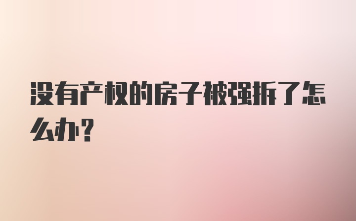 没有产权的房子被强拆了怎么办？