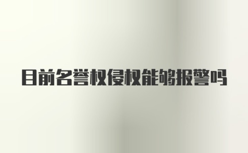 目前名誉权侵权能够报警吗