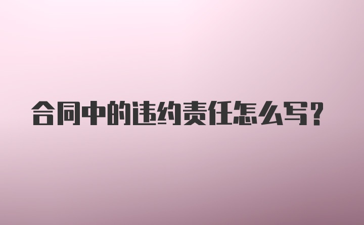 合同中的违约责任怎么写？