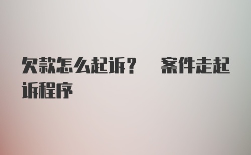 欠款怎么起诉? 案件走起诉程序