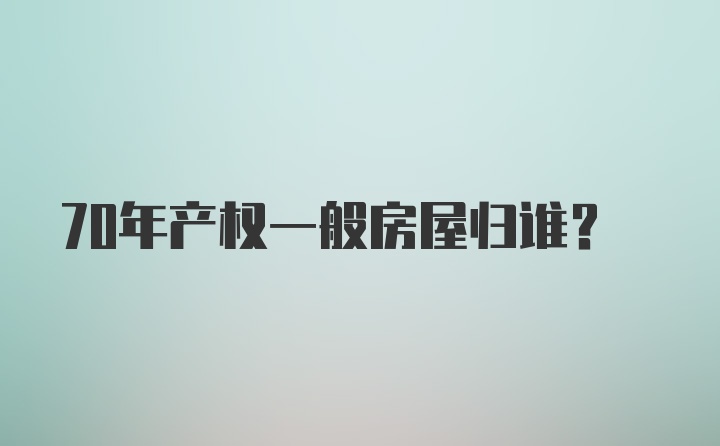 70年产权一般房屋归谁？