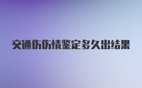 交通伤伤情鉴定多久出结果