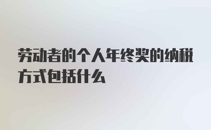 劳动者的个人年终奖的纳税方式包括什么