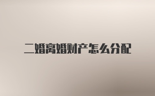 二婚离婚财产怎么分配