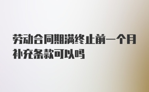 劳动合同期满终止前一个月补充条款可以吗