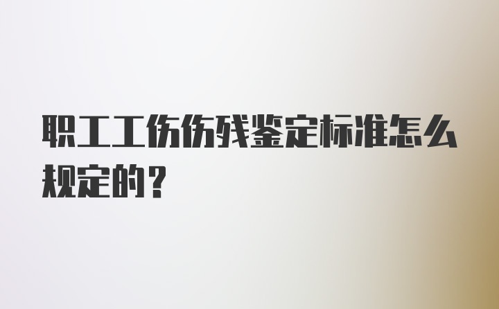 职工工伤伤残鉴定标准怎么规定的？