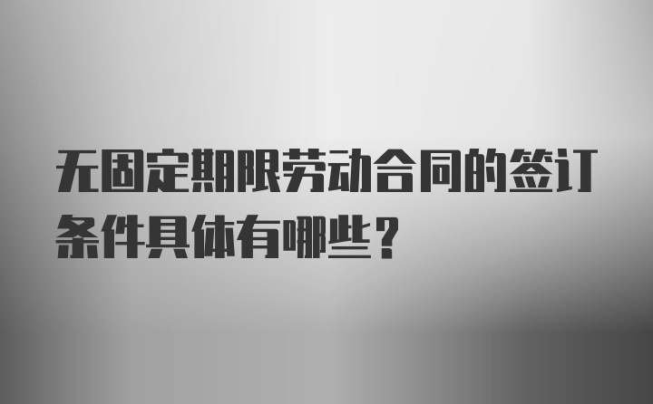 无固定期限劳动合同的签订条件具体有哪些？