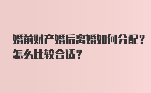 婚前财产婚后离婚如何分配？怎么比较合适？