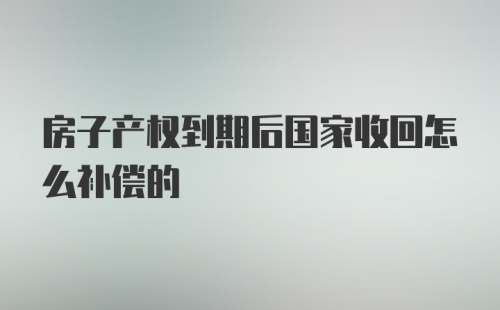 房子产权到期后国家收回怎么补偿的