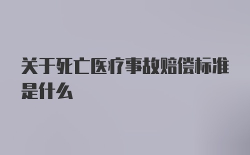 关于死亡医疗事故赔偿标准是什么