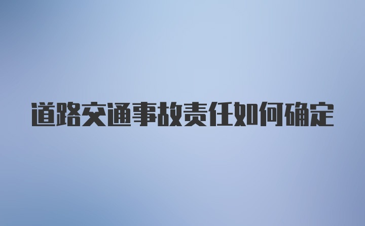 道路交通事故责任如何确定