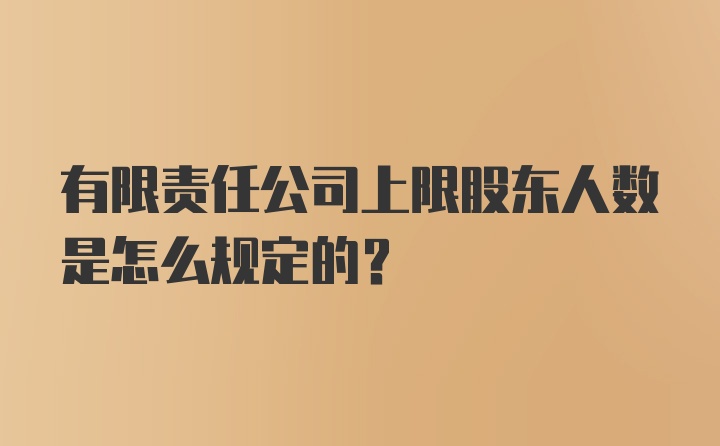 有限责任公司上限股东人数是怎么规定的？