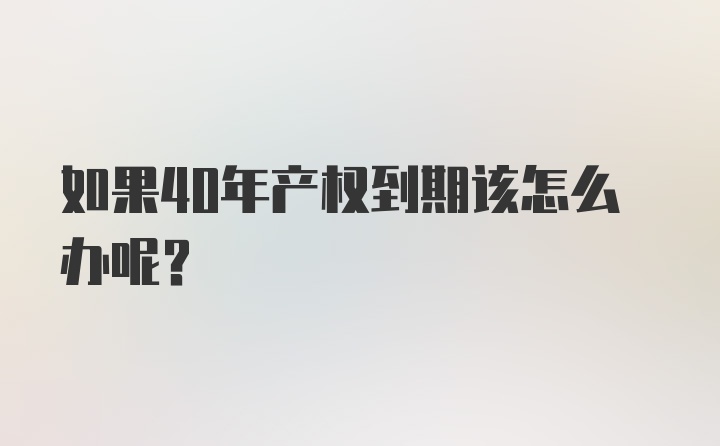 如果40年产权到期该怎么办呢？