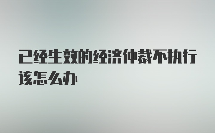 已经生效的经济仲裁不执行该怎么办