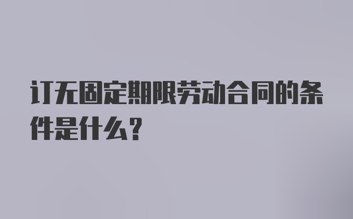 订无固定期限劳动合同的条件是什么？