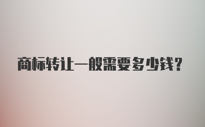 商标转让一般需要多少钱？