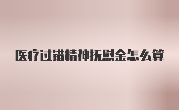 医疗过错精神抚慰金怎么算