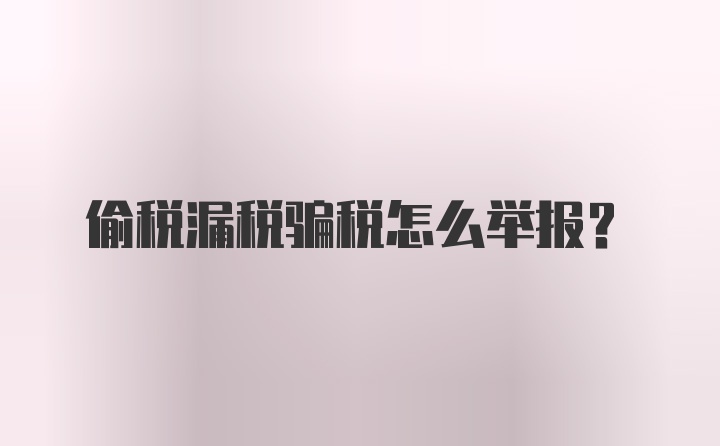 偷税漏税骗税怎么举报？