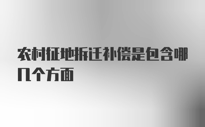 农村征地拆迁补偿是包含哪几个方面