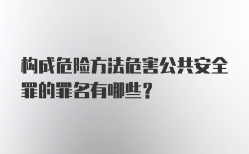 构成危险方法危害公共安全罪的罪名有哪些？