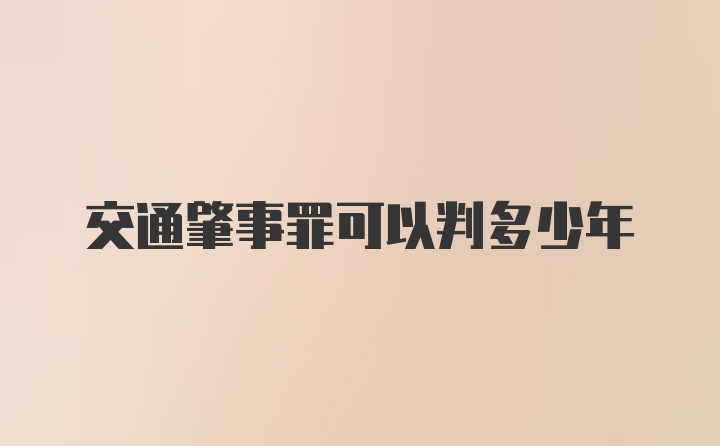 交通肇事罪可以判多少年