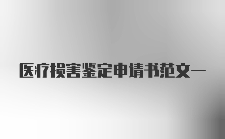 医疗损害鉴定申请书范文一