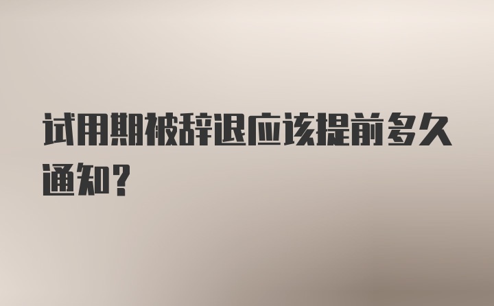 试用期被辞退应该提前多久通知？