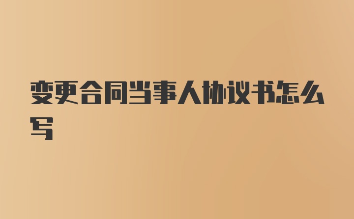 变更合同当事人协议书怎么写