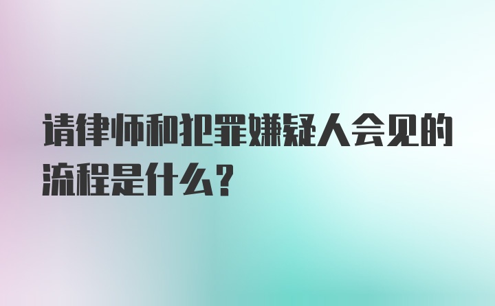 请律师和犯罪嫌疑人会见的流程是什么？