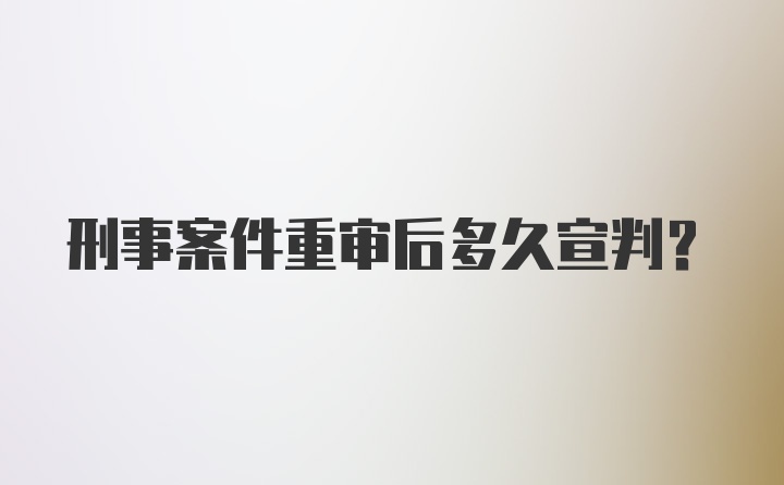 刑事案件重审后多久宣判？