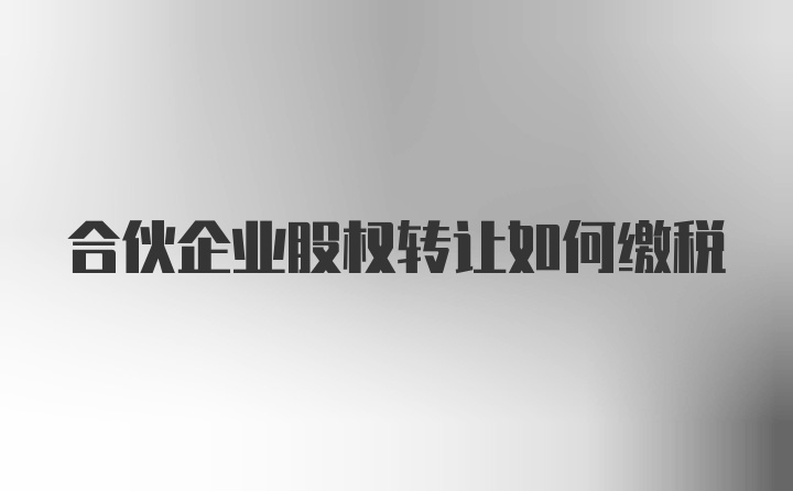 合伙企业股权转让如何缴税